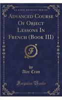 Advanced Course of Object Lessons in French (Book III) (Classic Reprint)