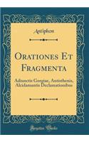Orationes Et Fragmenta: Adiunctis Gorgiae, Antisthenis, Alcidamantis Declamationibus (Classic Reprint)