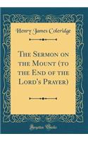 The Sermon on the Mount (to the End of the Lord's Prayer) (Classic Reprint)