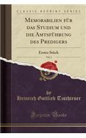 Memorabilien FÃ¼r Das Studium Und Die AmtsfÃ¼hrung Des Predigers, Vol. 1: Erstes StÃ¼ck (Classic Reprint): Erstes StÃ¼ck (Classic Reprint)