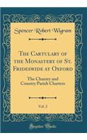 The Cartulary of the Monastery of St. Frideswide at Oxford, Vol. 2: The Chantry and Country Parish Charters (Classic Reprint)