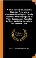 A Brief History of John and Christian Fretz and a Complete Genealogical Family Register. with Biographies of Their Descendants from the Earliest Available Records to the Present Time