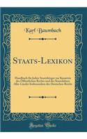 Staats-Lexikon: Handbuch FÃ¼r Jeden StaatsbÃ¼rger Zur Kenntnis Des Ã?ffentlichen Rechts Und Des Staatslebens Aller LÃ¤nder Insbesondere Des Deutschen Reichs (Classic Reprint)