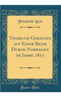 Tagebuch Gehalten auf Einer Reise Durch Norwegen im Jahre 1817 (Classic Reprint)