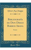 BibliografÃ­a de Don Diego Barros Arana: Ensayo (Classic Reprint)