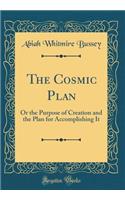 The Cosmic Plan: Or the Purpose of Creation and the Plan for Accomplishing It (Classic Reprint)