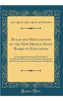 Rules and Regulations of the New Mexico State Board of Education: Governing the Issuing of Professional Certificates, Elementary Certificates, Special and Institute Conductors' and Instructors' Certificates (Classic Reprint)