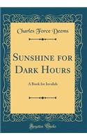 Sunshine for Dark Hours: A Book for Invalids (Classic Reprint)