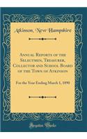 Annual Reports of the Selectmen, Treasurer, Collector and School Board of the Town of Atkinson: For the Year Ending March 1, 1890 (Classic Reprint)