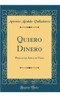 Quiero Dinero: Pieza en un Acto y en Verso (Classic Reprint)