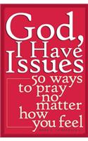 God, I Have Issues: 50 Ways to Pray No Matter How You Feel