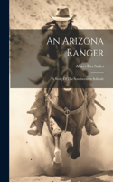 Arizona Ranger: A Story Of The Southwestern Solitude