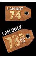 I am not 74 I am only 73.95 plus tax