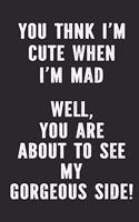 You Think I'm Cute When I'm Mad - Well You Are About To See My Gorgeous Side!