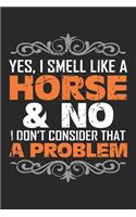 Yes, I smell like a Horse & No I Don't Consider That A Problem: Reiten Pferdesport Pony Notizbuch liniert DIN A5 - 120 Seiten für Notizen, Zeichnungen, Formeln - Organizer Schreibheft Planer Tagebuch