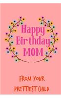 Happy Birthday Mom, from Your Prettiest Child: Pretty Floral Notebook for Mother from Child Son Daughter Stepchild Funny Gag Cheeky Joke Journal for Mum Aunt Woman Her in Law, Sarcastic Rude Book