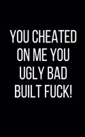 You Cheated On Me You Ugly Bad Built Fuck!