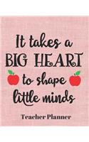 It takes a big heart to shape little minds Teacher Planner