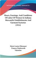 Hours, Earnings, And Conditions Of Labor Of Women In Indiana Mercantile Establishments And Garment Factories (1914)