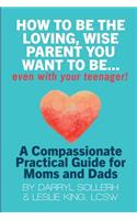 How to be the Loving, Wise Parent You Want to be...Even with Your Teenager!