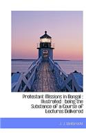 Protestant Missions in Bengal: Illustrated: Being the Substance of a Course of Lectures Delivered: Illustrated: Being the Substance of a Course of Lectures Delivered