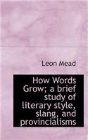 How Words Grow; A Brief Study of Literary Style, Slang, and Provincialisms