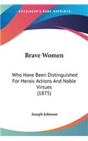 Brave Women: Who Have Been Distinguished For Heroic Actions And Noble Virtues (1875)(English)