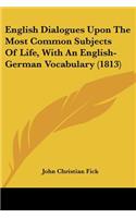 English Dialogues Upon The Most Common Subjects Of Life, With An English-German Vocabulary (1813)