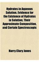 Hydrates in Aqueous Solution. Evidence for the Existence of Hydrates in Solution, Their Approximate Composition, and Certain Spectroscopic