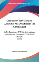 Catalogue of Early Christian Antiquities and Objects from the Christian East: In the Department of British and Mediaeval Antiquities and Ethnography of the British Museum (1901)