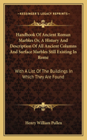 Handbook Of Ancient Roman Marbles Or, A History And Description Of All Ancient Columns And Surface Marbles Still Existing In Rome