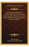 Correspondence Between S. Teackle Wallis and the Hon. John Scorrespondence Between S. Teackle Wallis and the Hon. John Sherman, of the U. S. Senate, C