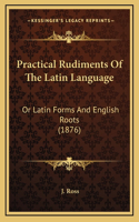 Practical Rudiments of the Latin Language