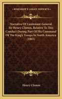 Narrative Of Lieutenant-General Sir Henry Clinton, Relative To This Conduct During Part Of His Command Of The King's Troops In North America (1865)