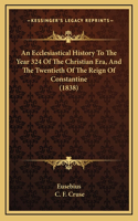 Ecclesiastical History To The Year 324 Of The Christian Era, And The Twentieth Of The Reign Of Constantine (1838)