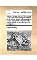 Cleone. a Tragedy, by Mr. R. Dodsley. Adapted for Theatrical Representation, as Performed at the Theatre-Royal, in Covent-Garden. Regulated from the Prompt-Books, by Permission of the Managers. ...: (English)