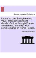 Letters to Lord Brougham and Vaux; Presenting Rambling Details of a Tour Through France, Switzerland, and Italy; With Some Remarks on Home Politics.