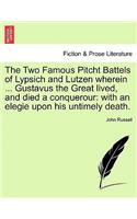 Two Famous Pitcht Battels of Lypsich and Lutzen Wherein ... Gustavus the Great Lived, and Died a Conquerour