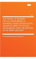 The Theory of Modern Optical Instruments; A Reference Book for Physicists, Manufacturers of Optical Instruments, and for Officers in the Army and Navy