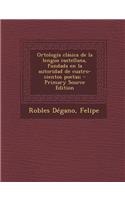 Ortologia Clasica de La Lengua Castellana, Fundada En La Autoridad de Cuatro-Cientos Poetas; - Primary Source Edition