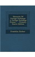 Elements of Foreign Exchange: A Foreign Exchange Primer... - Primary Source Edition: A Foreign Exchange Primer... - Primary Source Edition