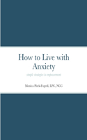 How to Live with Anxiety: simple strategies to empowerment