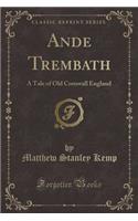 Ande Trembath: A Tale of Old Cornwall England (Classic Reprint)