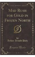 Mad Rush for Gold in Frozen North (Classic Reprint)