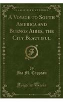 A Voyage to South America and Buenos Aires, the City Beautiful (Classic Reprint)