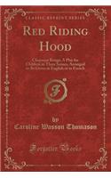 Red Riding Hood: Chaperon Rouge; A Play for Children in Three Scenes, Arranged to Be Given in English or in French (Classic Reprint)