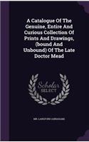 Catalogue Of The Genuine, Entire And Curious Collection Of Prints And Drawings, (bound And Unbound) Of The Late Doctor Mead