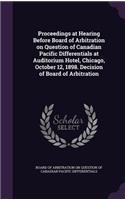 Proceedings at Hearing Before Board of Arbitration on Question of Canadian Pacific Differentials at Auditorium Hotel, Chicago, October 12, 1898. Decision of Board of Arbitration