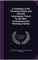 A Catalogue of the Flowering Plants and Vascular Cryptogams, Found in and Near Lackawanna and Wyoming Valleys
