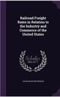 Railroad Freight Rates in Relation to the Industry and Commerce of the United States